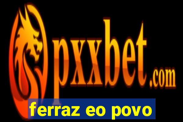 ferraz eo povo